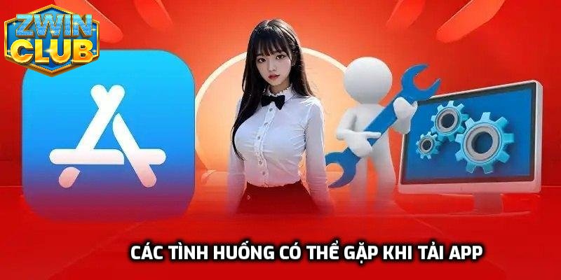 Các tình huống có thể gặp khi tải app